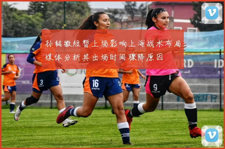 孙铭徽短暂上场影响上海战术布局媒体分析其出场时间骤降原因