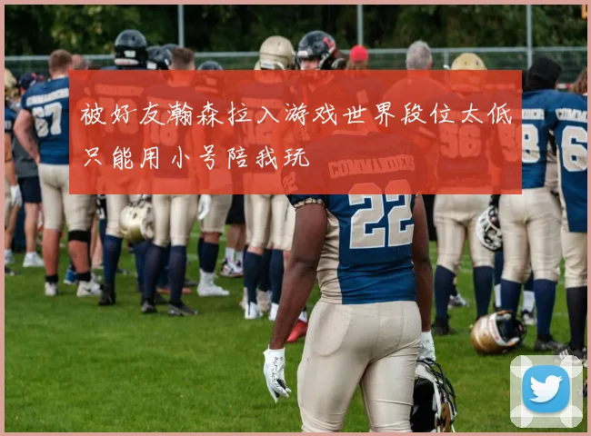 被好友瀚森拉入游戏世界段位太低只能用小号陪我玩