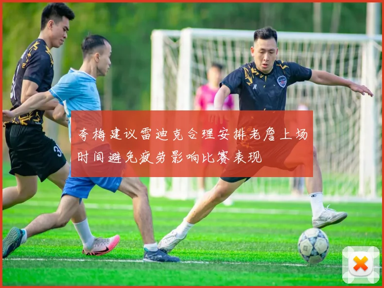 夸梅建议雷迪克合理安排老詹上场时间避免疲劳影响比赛表现