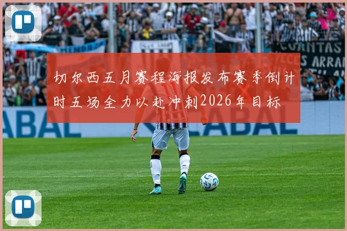 切尔西五月赛程海报发布赛季倒计时五场全力以赴冲刺2026年目标
