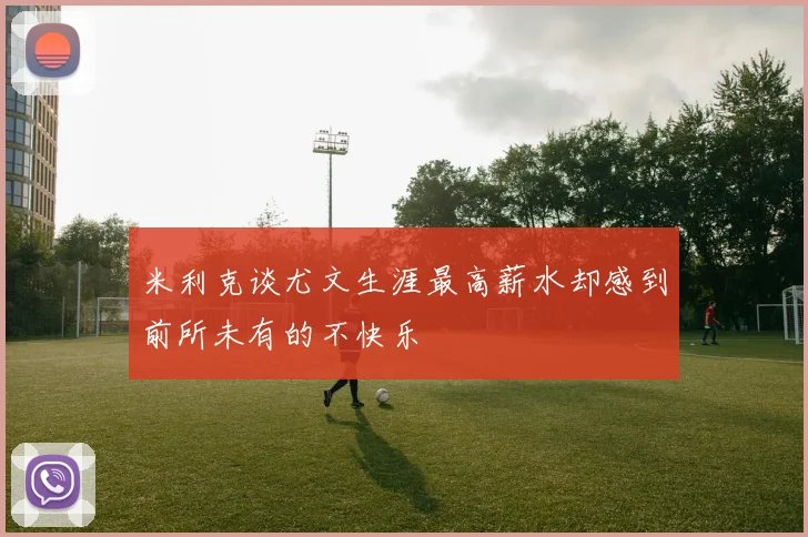 米利克谈尤文生涯最高薪水却感到前所未有的不快乐