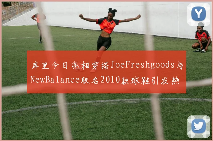 库里今日亮相穿搭JoeFreshgoods与NewBalance联名2010款球鞋引发热议