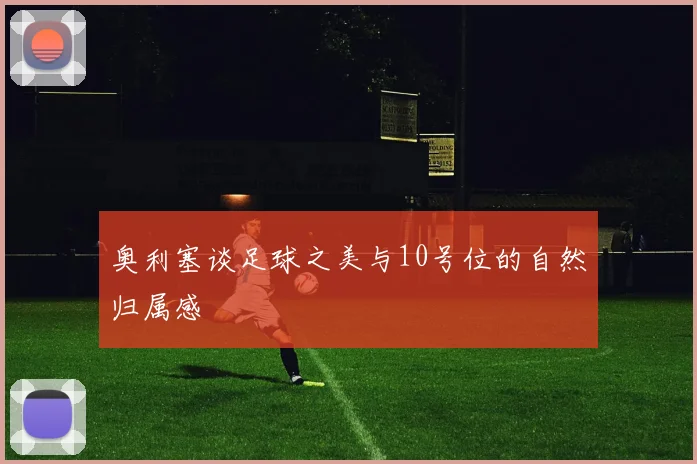 奥利塞谈足球之美与10号位的自然归属感