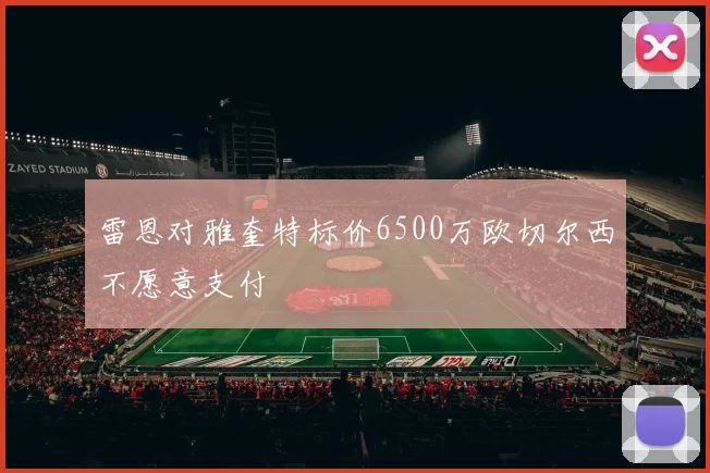 雷恩对雅奎特标价6500万欧切尔西不愿意支付